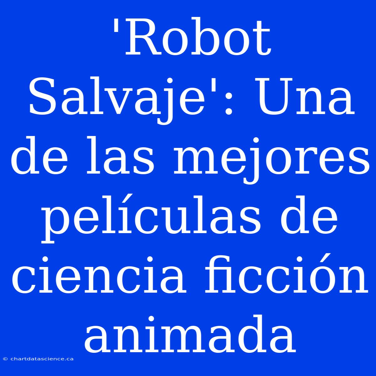 'Robot Salvaje': Una De Las Mejores Películas De Ciencia Ficción Animada