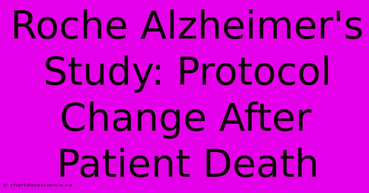 Roche Alzheimer's Study: Protocol Change After Patient Death