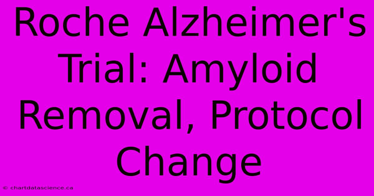 Roche Alzheimer's Trial: Amyloid Removal, Protocol Change