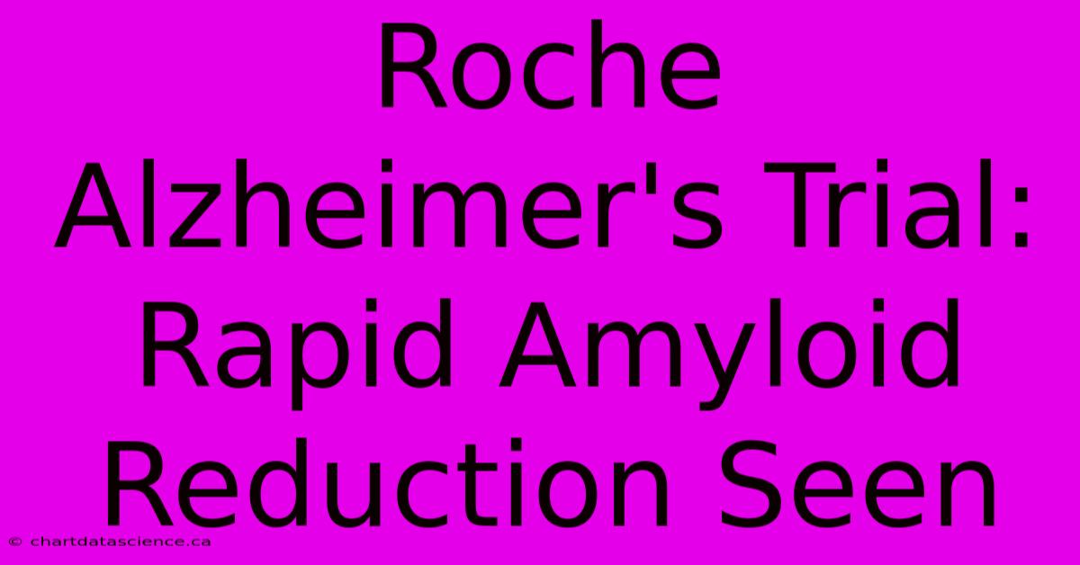 Roche Alzheimer's Trial: Rapid Amyloid Reduction Seen