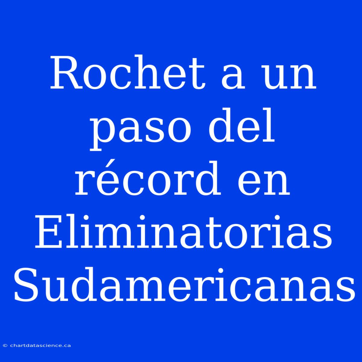 Rochet A Un Paso Del Récord En Eliminatorias Sudamericanas