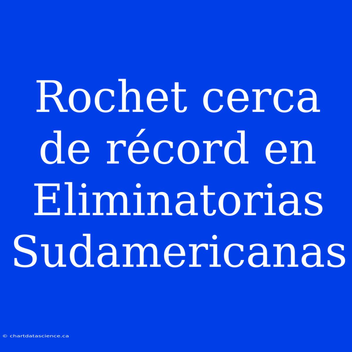 Rochet Cerca De Récord En Eliminatorias Sudamericanas