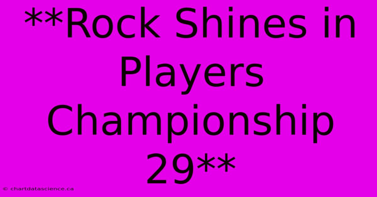 **Rock Shines In Players Championship 29**