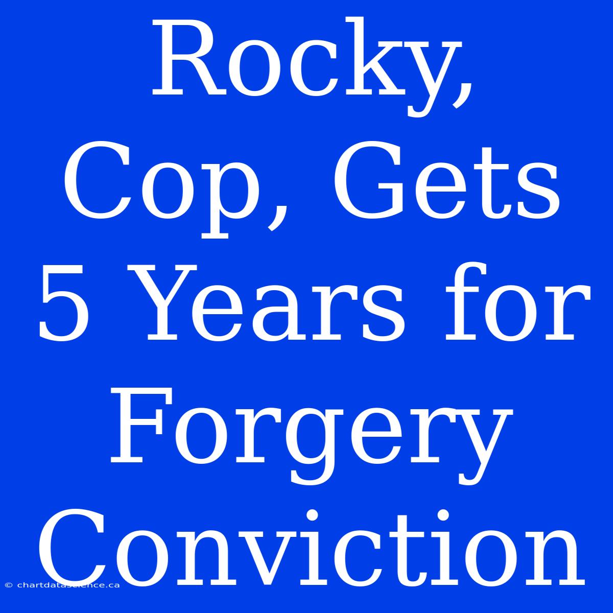 Rocky, Cop, Gets 5 Years For Forgery Conviction