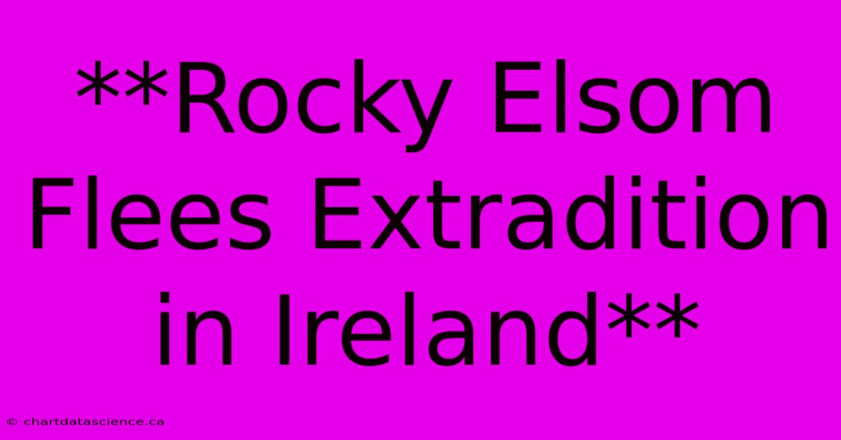 **Rocky Elsom Flees Extradition In Ireland**