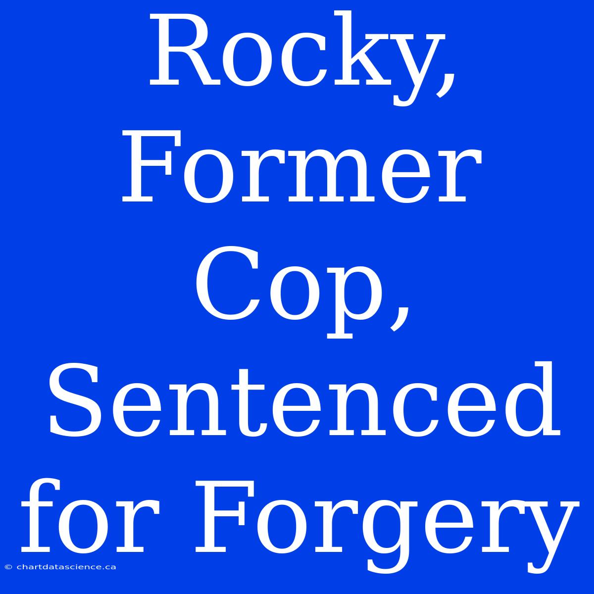 Rocky, Former Cop, Sentenced For Forgery