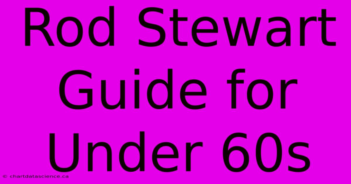 Rod Stewart Guide For Under 60s