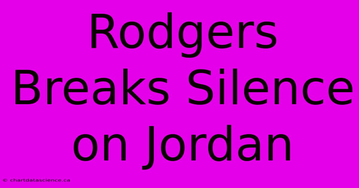 Rodgers Breaks Silence On Jordan