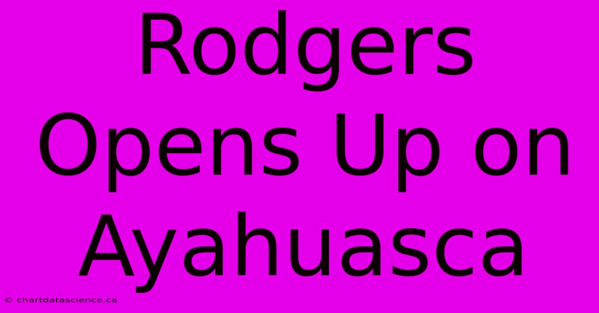 Rodgers Opens Up On Ayahuasca