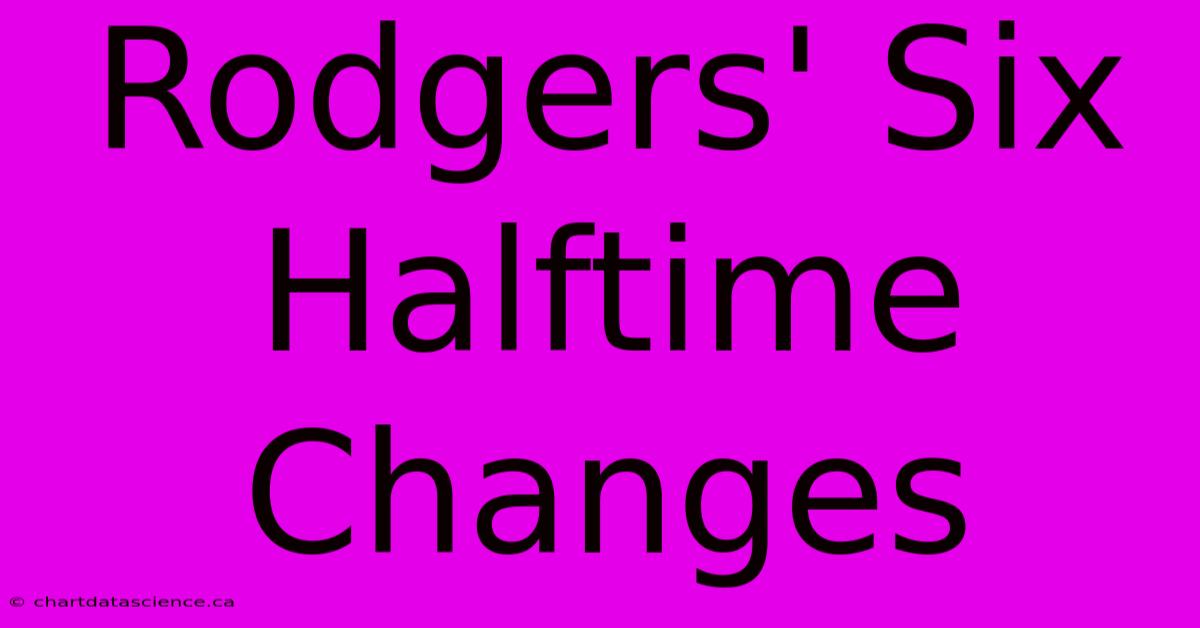 Rodgers' Six Halftime Changes