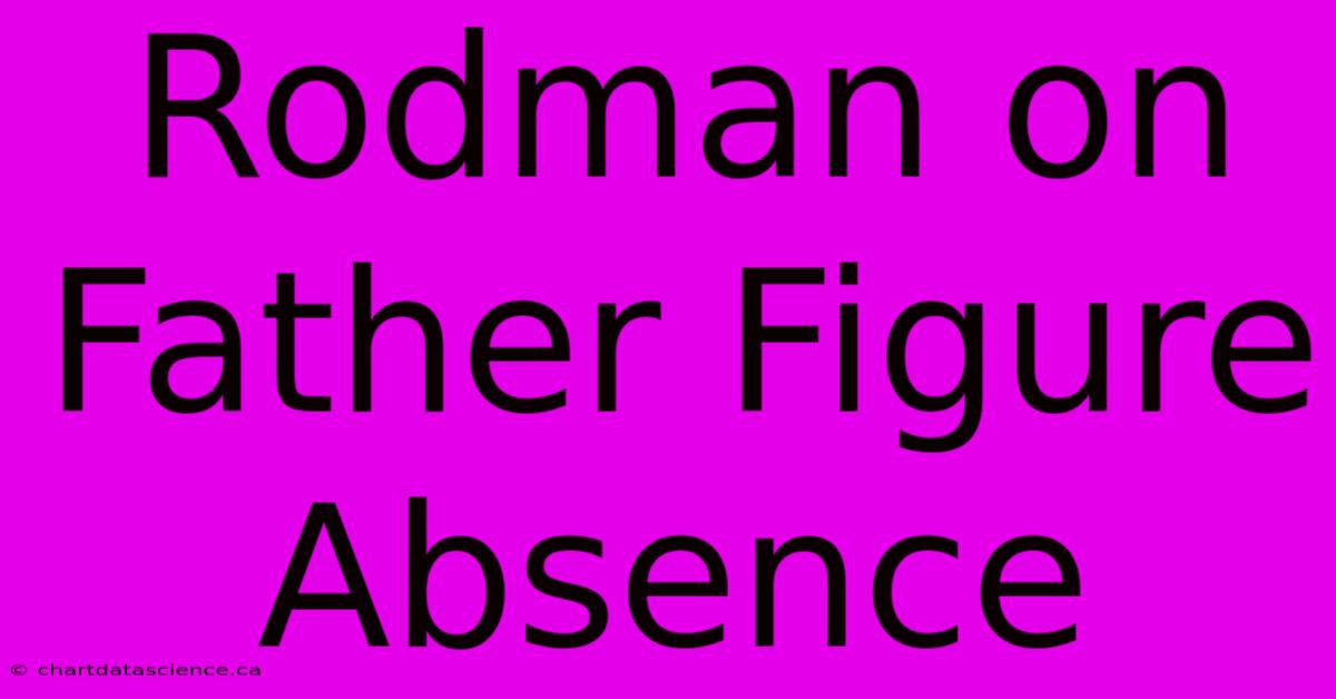 Rodman On Father Figure Absence