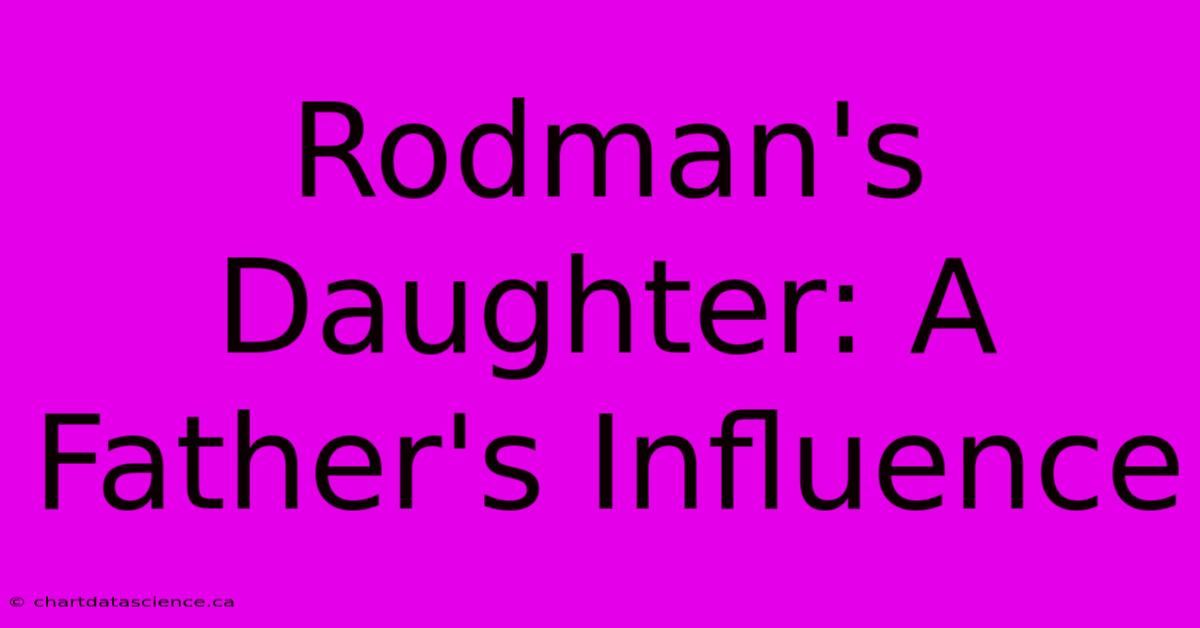 Rodman's Daughter: A Father's Influence