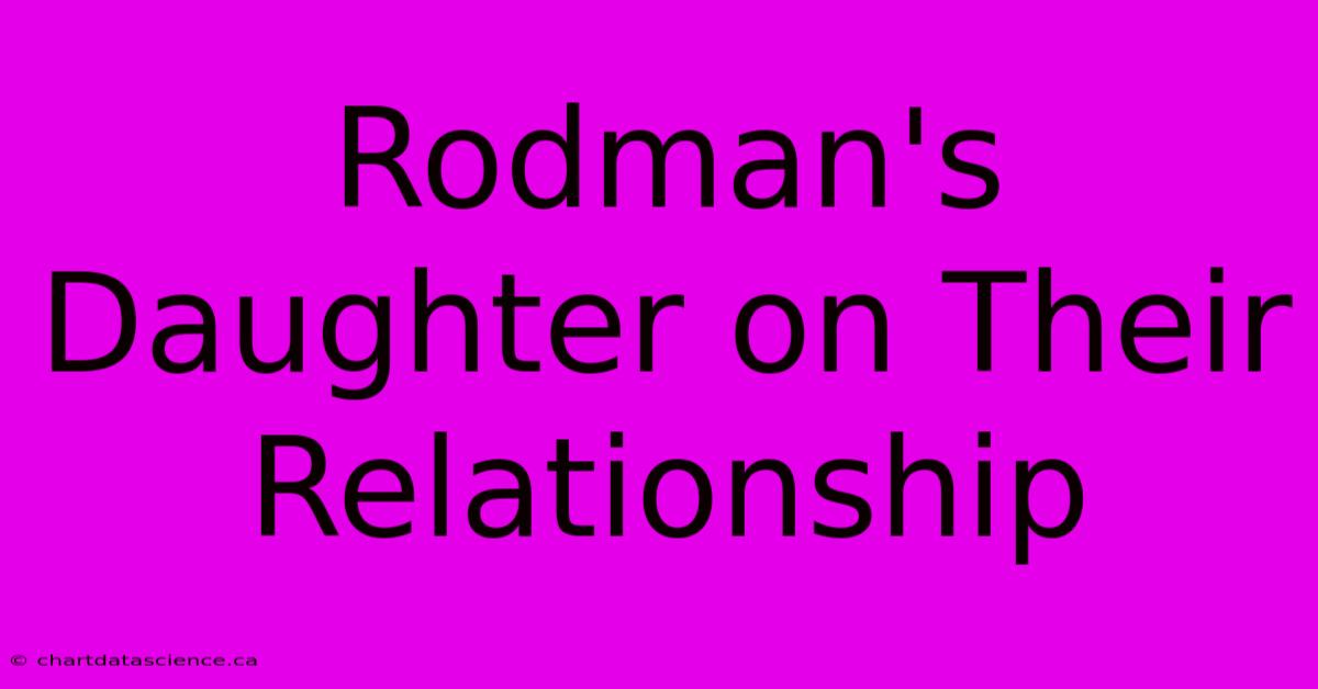 Rodman's Daughter On Their Relationship