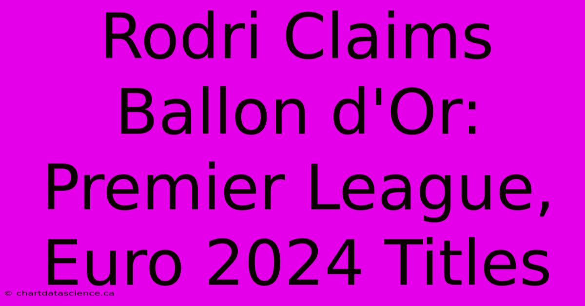 Rodri Claims Ballon D'Or: Premier League, Euro 2024 Titles 