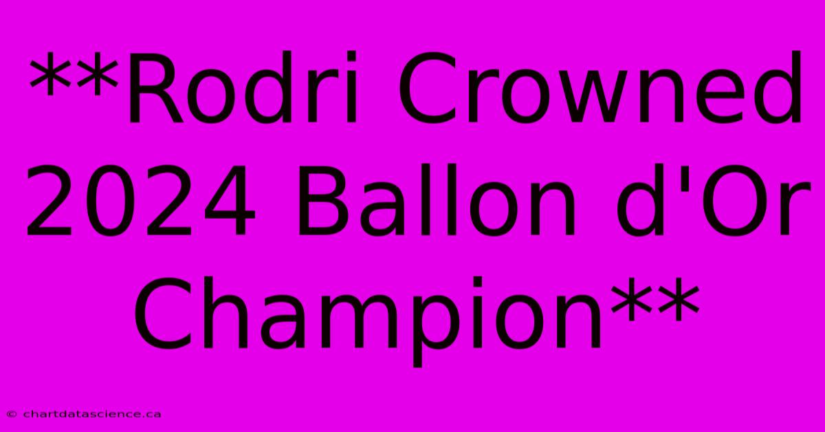 **Rodri Crowned 2024 Ballon D'Or Champion**