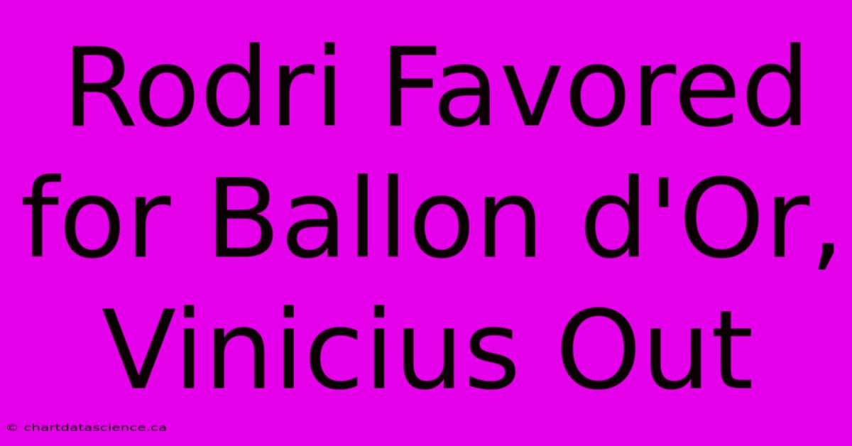 Rodri Favored For Ballon D'Or, Vinicius Out