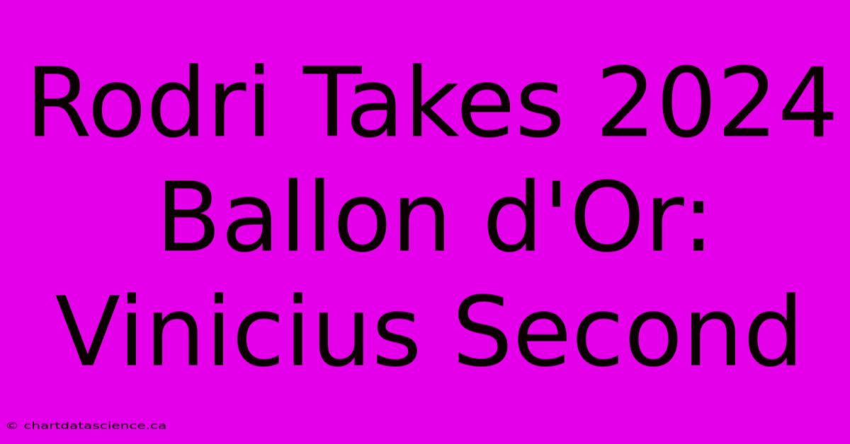 Rodri Takes 2024 Ballon D'Or: Vinicius Second