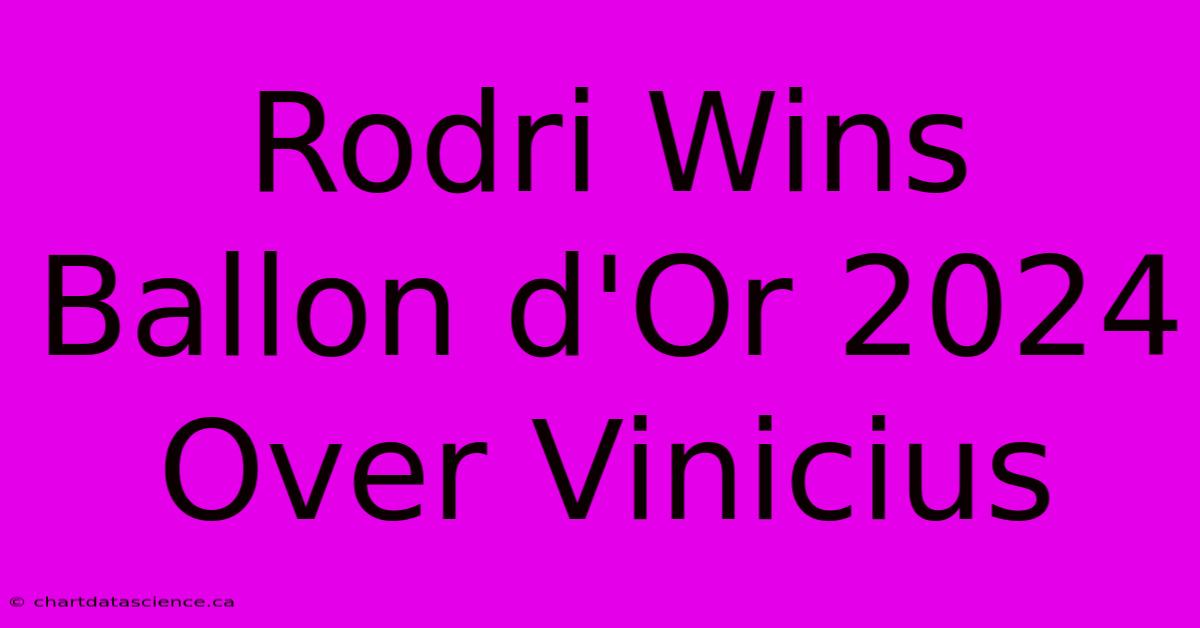 Rodri Wins Ballon D'Or 2024 Over Vinicius