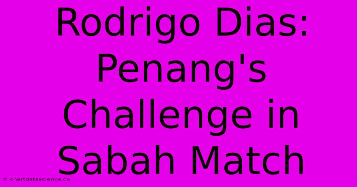 Rodrigo Dias: Penang's Challenge In Sabah Match