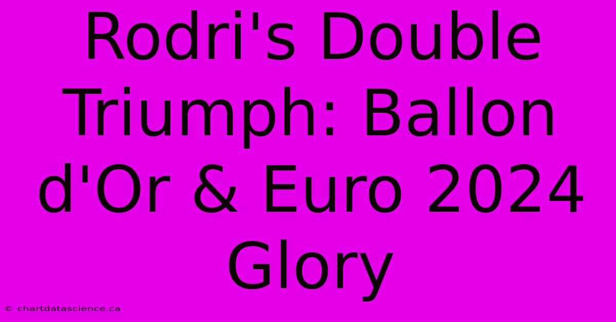 Rodri's Double Triumph: Ballon D'Or & Euro 2024 Glory