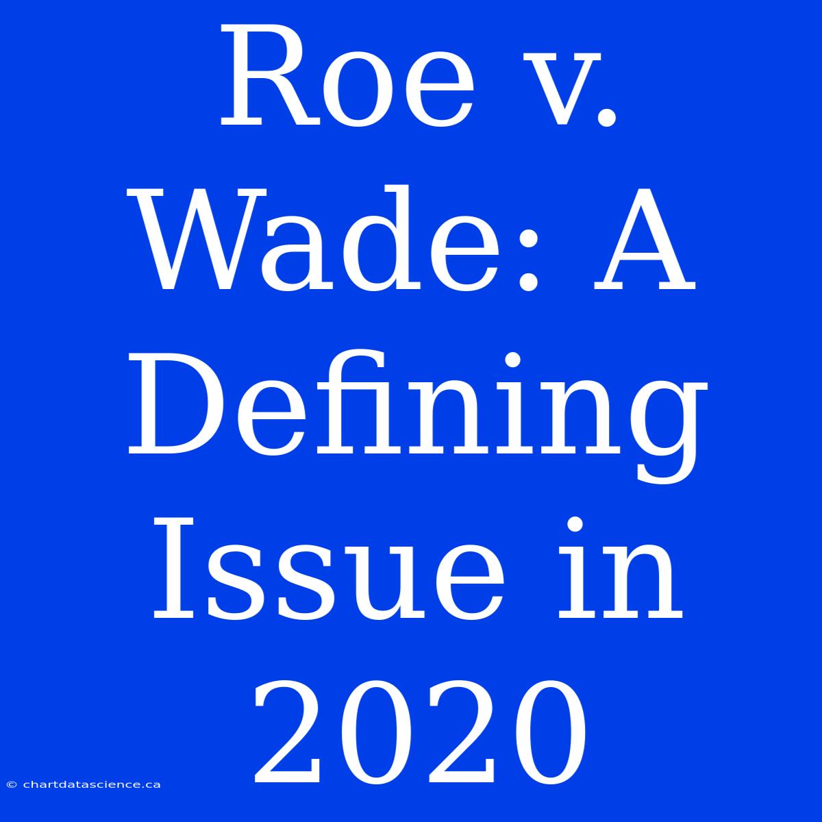 Roe V. Wade: A Defining Issue In 2020