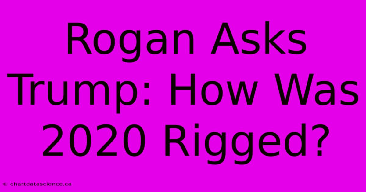 Rogan Asks Trump: How Was 2020 Rigged?