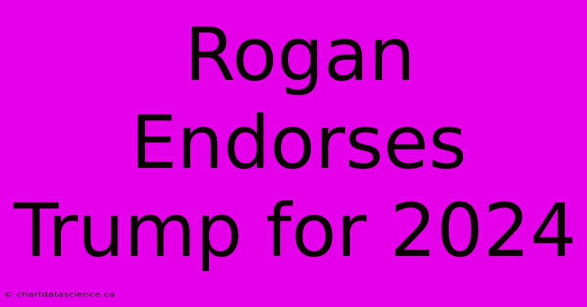 Rogan Endorses Trump For 2024