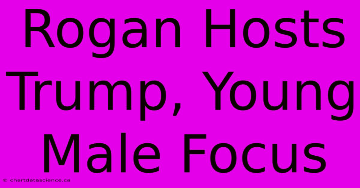 Rogan Hosts Trump, Young Male Focus