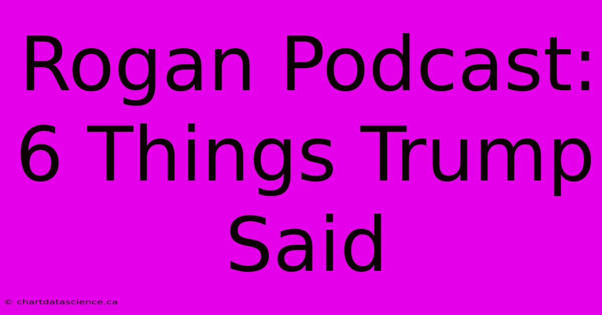 Rogan Podcast: 6 Things Trump Said