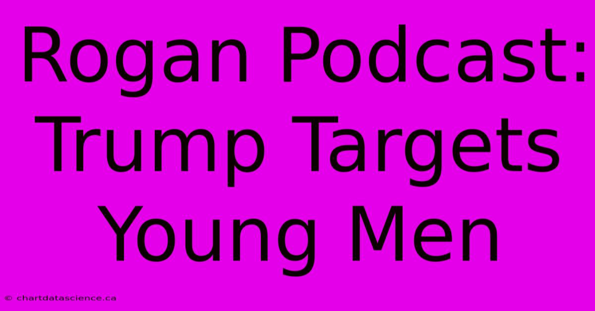 Rogan Podcast: Trump Targets Young Men