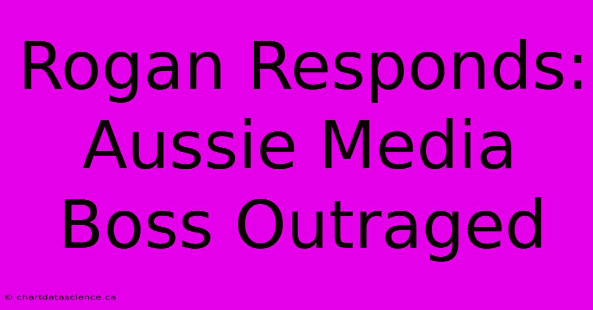 Rogan Responds: Aussie Media Boss Outraged