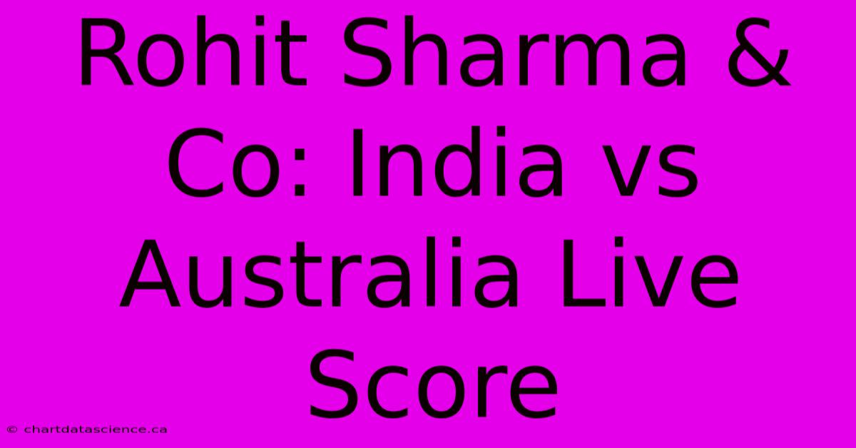 Rohit Sharma & Co India Vs Australia Live Score