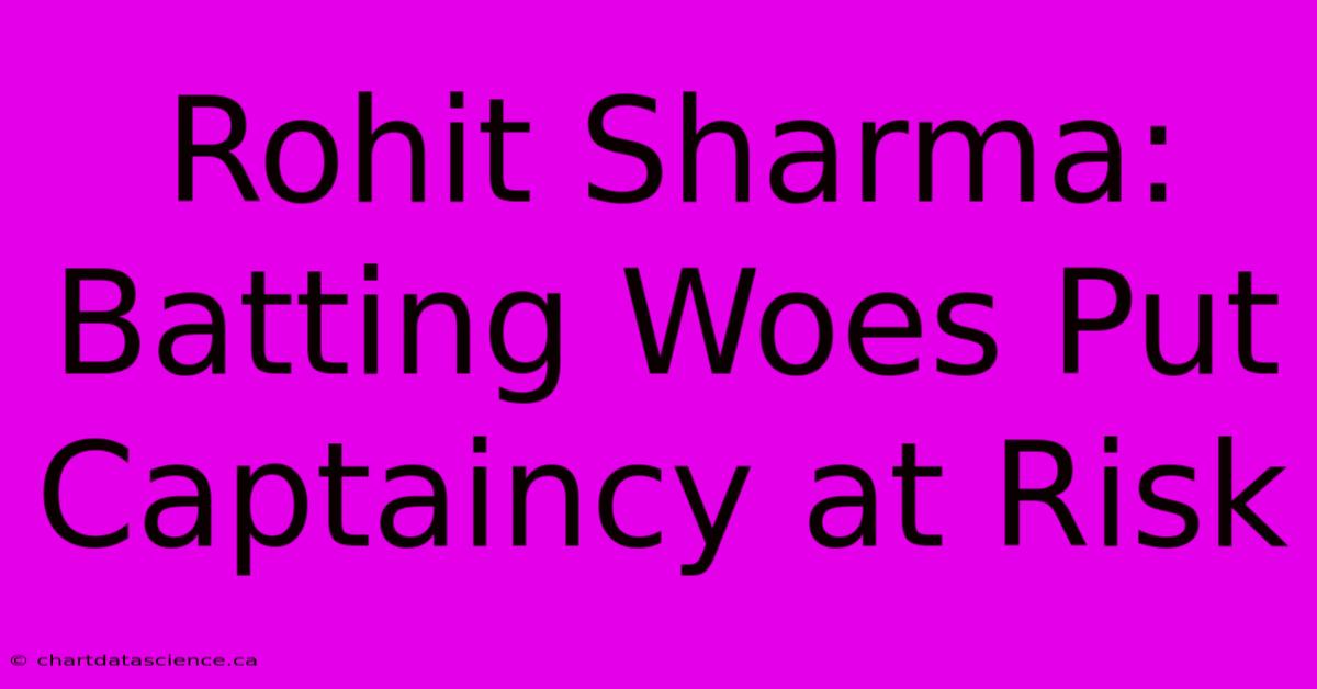 Rohit Sharma: Batting Woes Put Captaincy At Risk