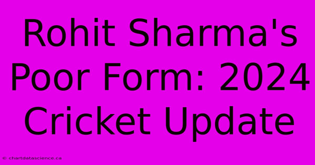 Rohit Sharma's Poor Form: 2024 Cricket Update