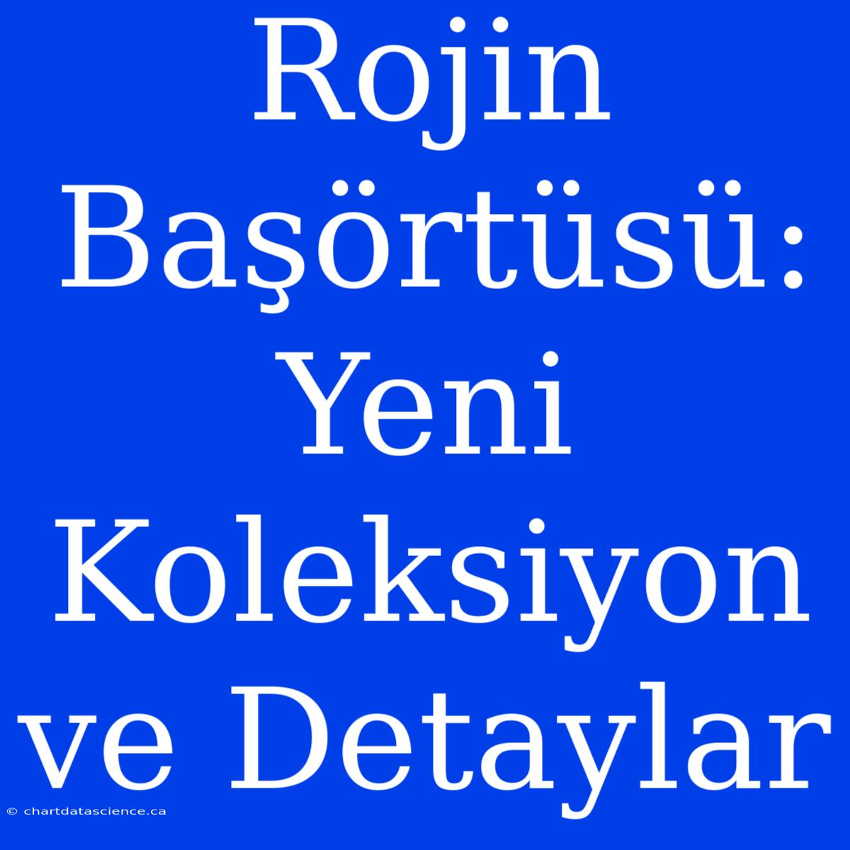 Rojin Başörtüsü: Yeni Koleksiyon Ve Detaylar