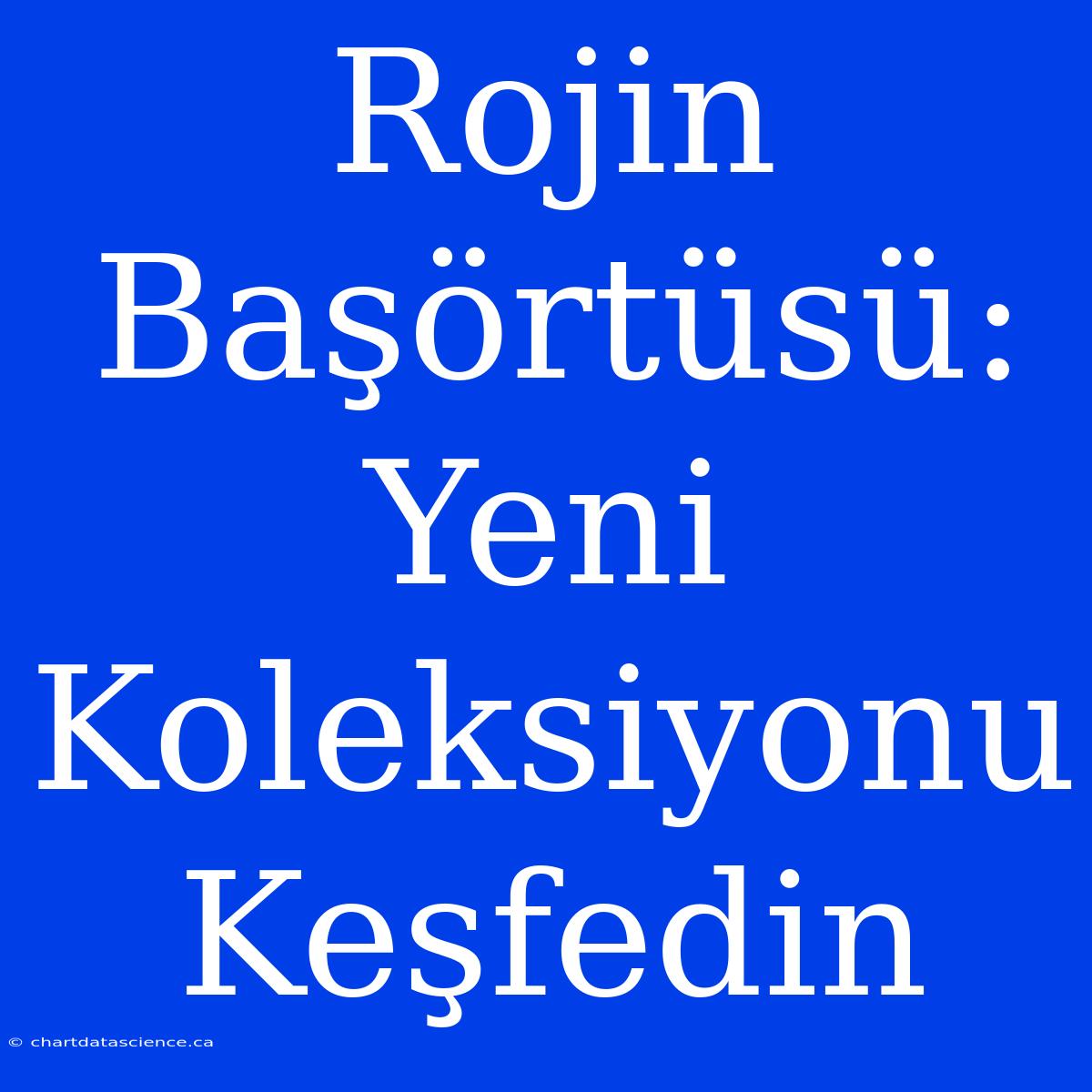 Rojin Başörtüsü: Yeni Koleksiyonu Keşfedin