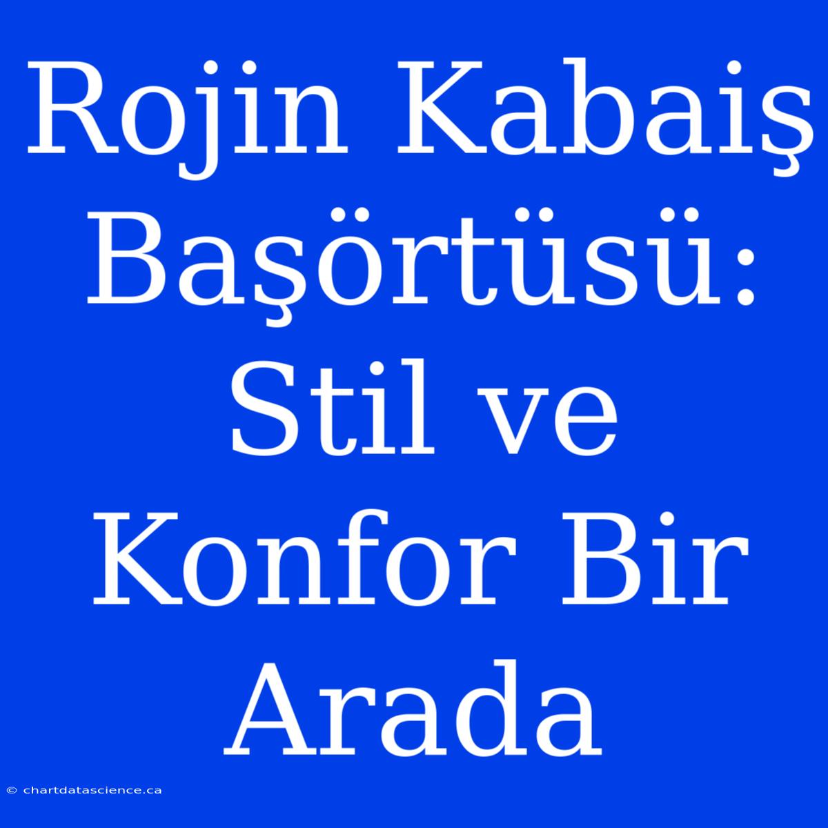 Rojin Kabaiş Başörtüsü: Stil Ve Konfor Bir Arada