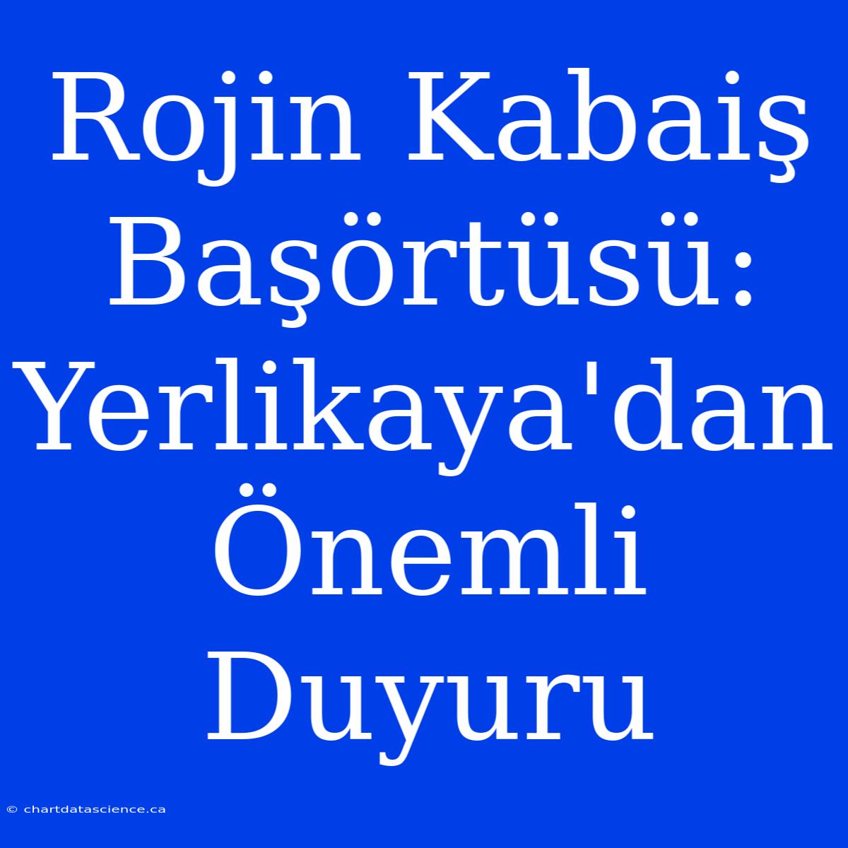 Rojin Kabaiş Başörtüsü: Yerlikaya'dan Önemli Duyuru