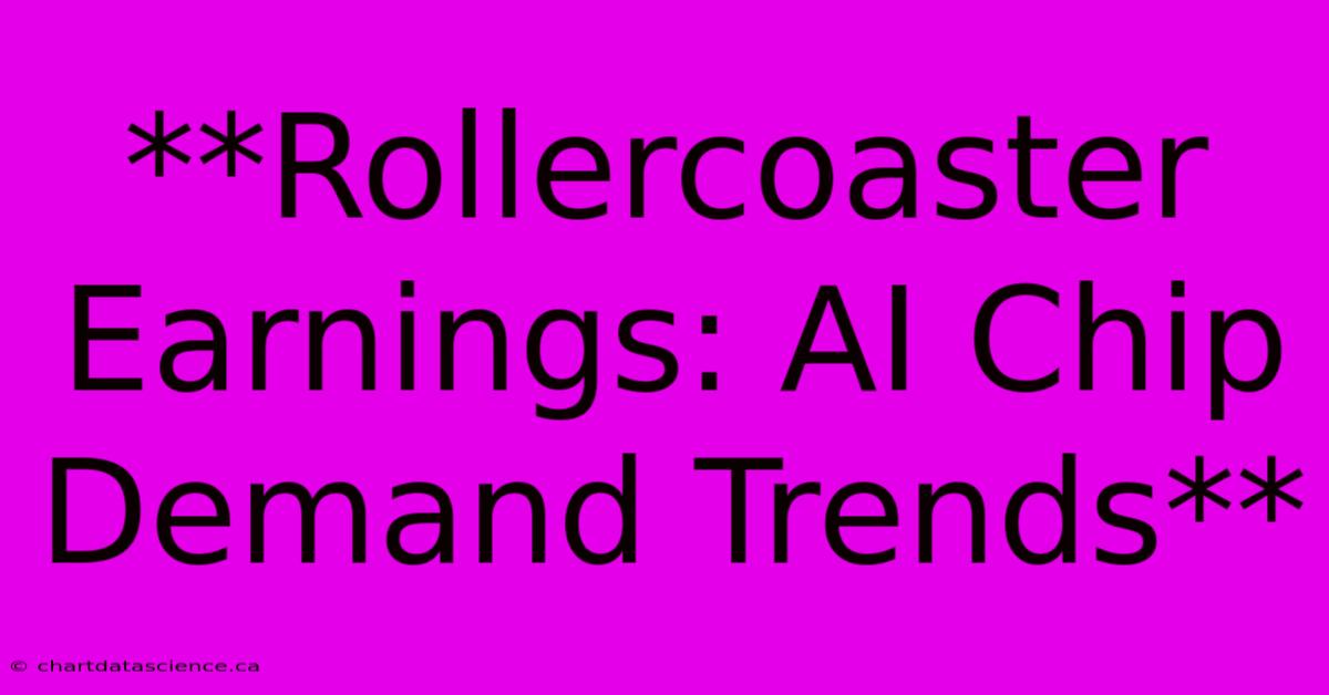 **Rollercoaster Earnings: AI Chip Demand Trends**