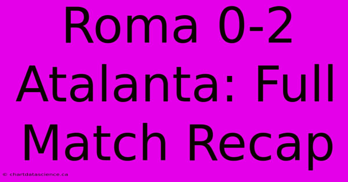 Roma 0-2 Atalanta: Full Match Recap