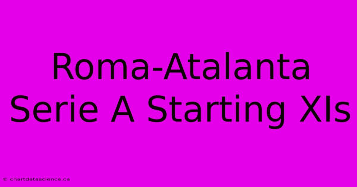 Roma-Atalanta Serie A Starting XIs