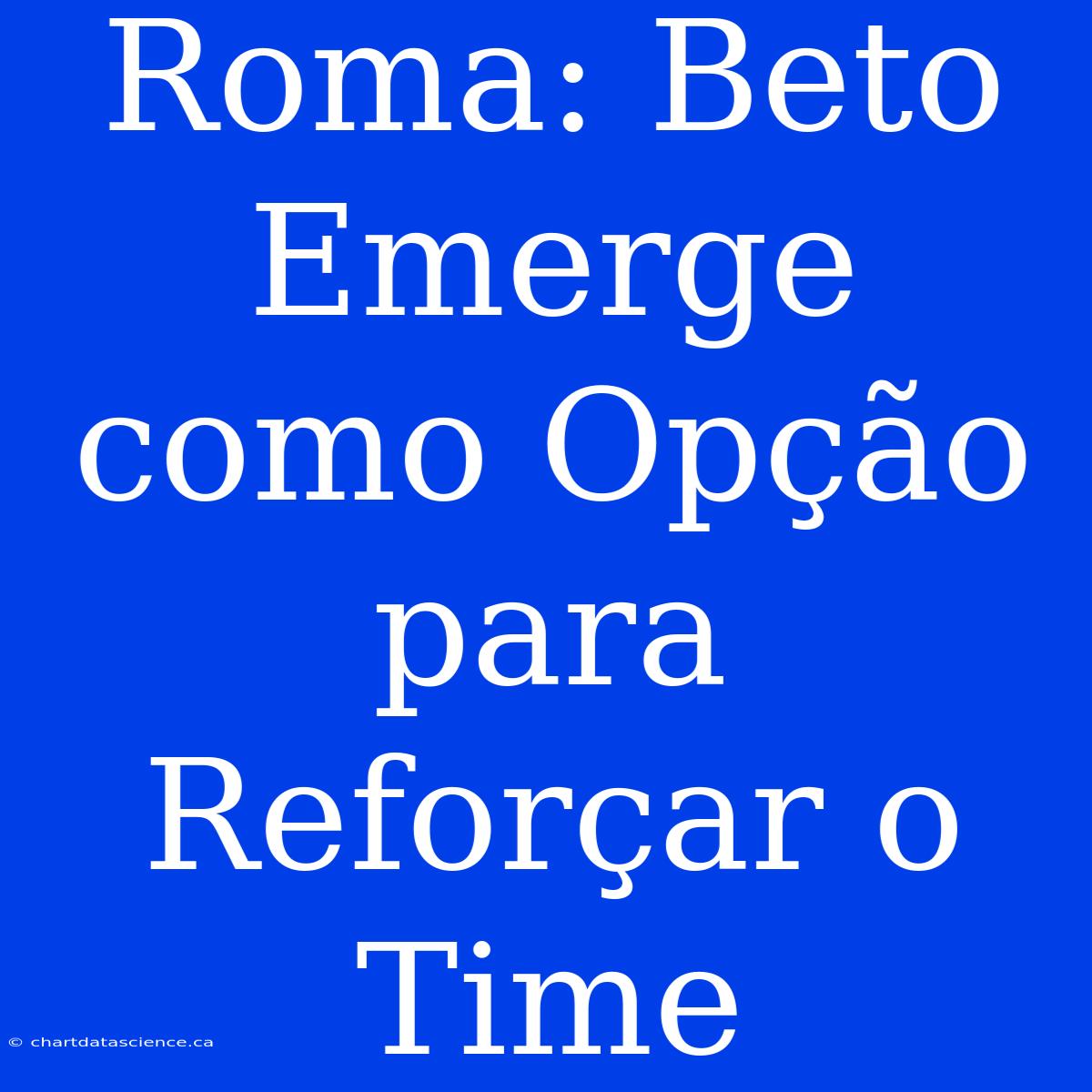 Roma: Beto Emerge Como Opção Para Reforçar O Time