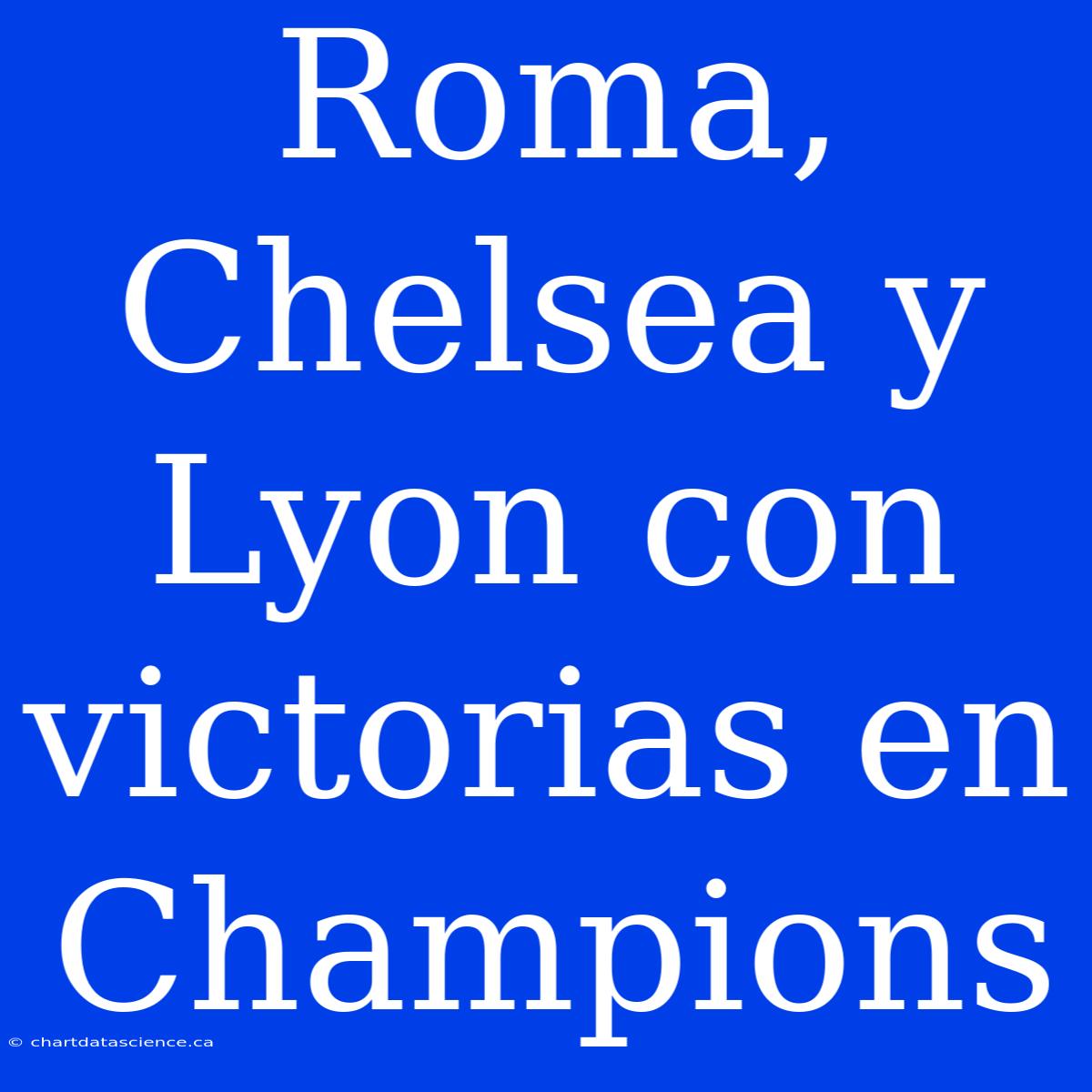 Roma, Chelsea Y Lyon Con Victorias En Champions