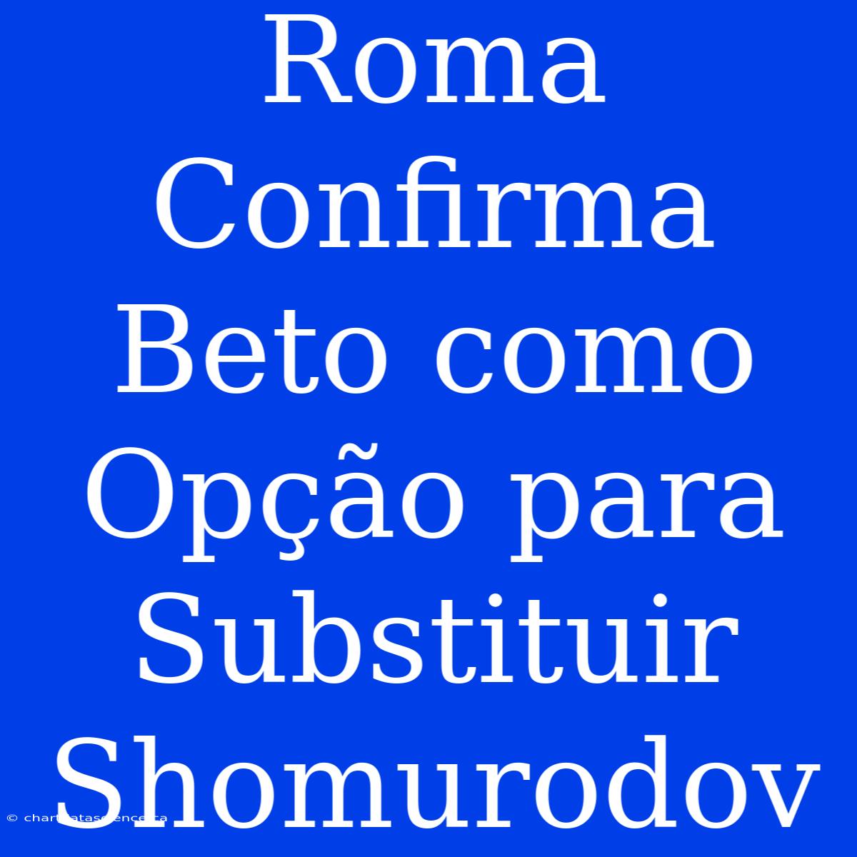 Roma Confirma Beto Como Opção Para Substituir Shomurodov