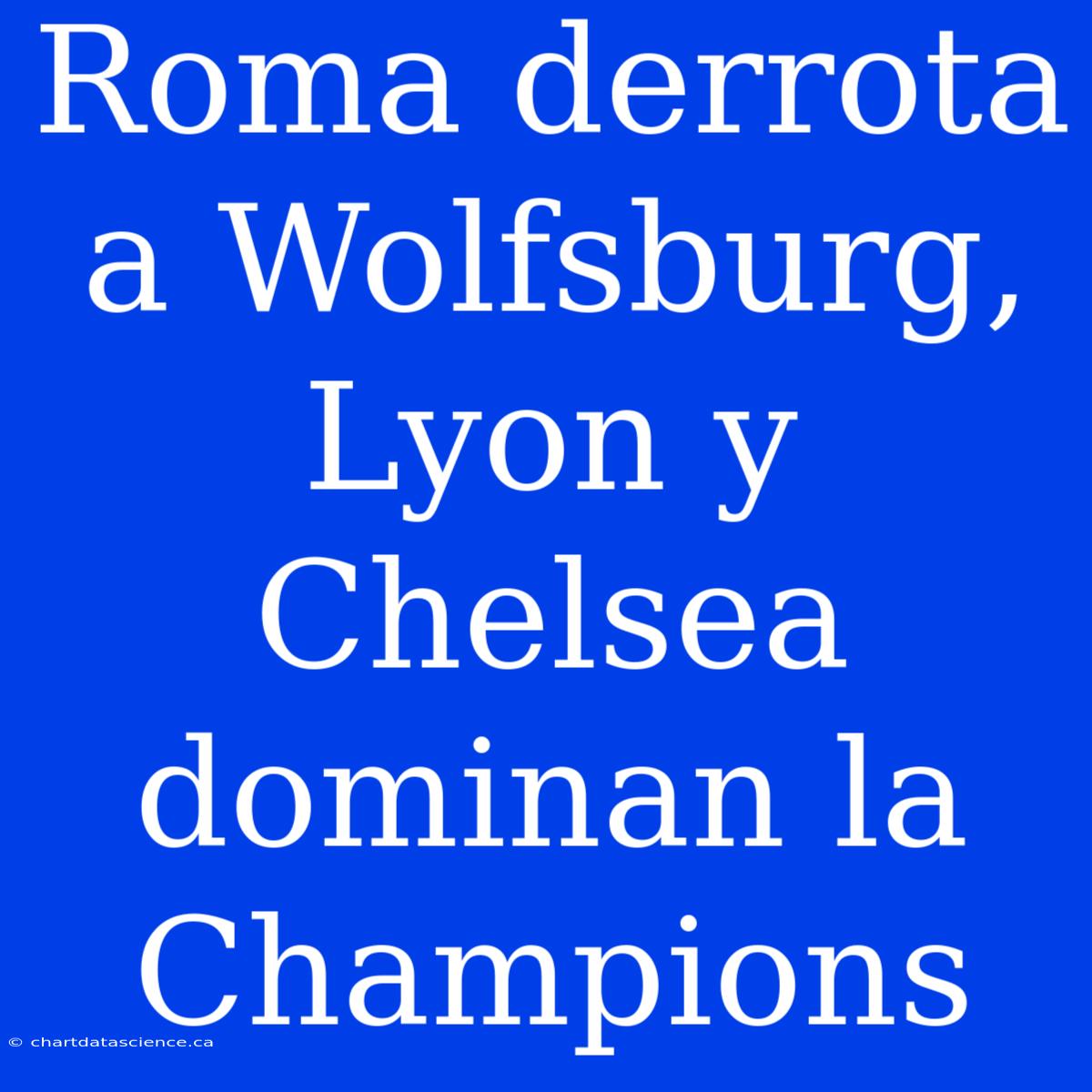 Roma Derrota A Wolfsburg, Lyon Y Chelsea Dominan La Champions