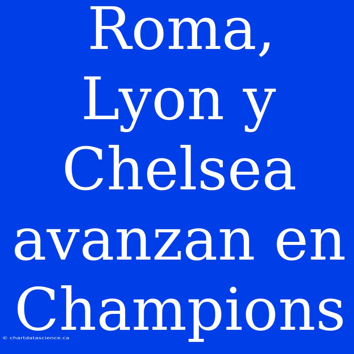 Roma, Lyon Y Chelsea Avanzan En Champions