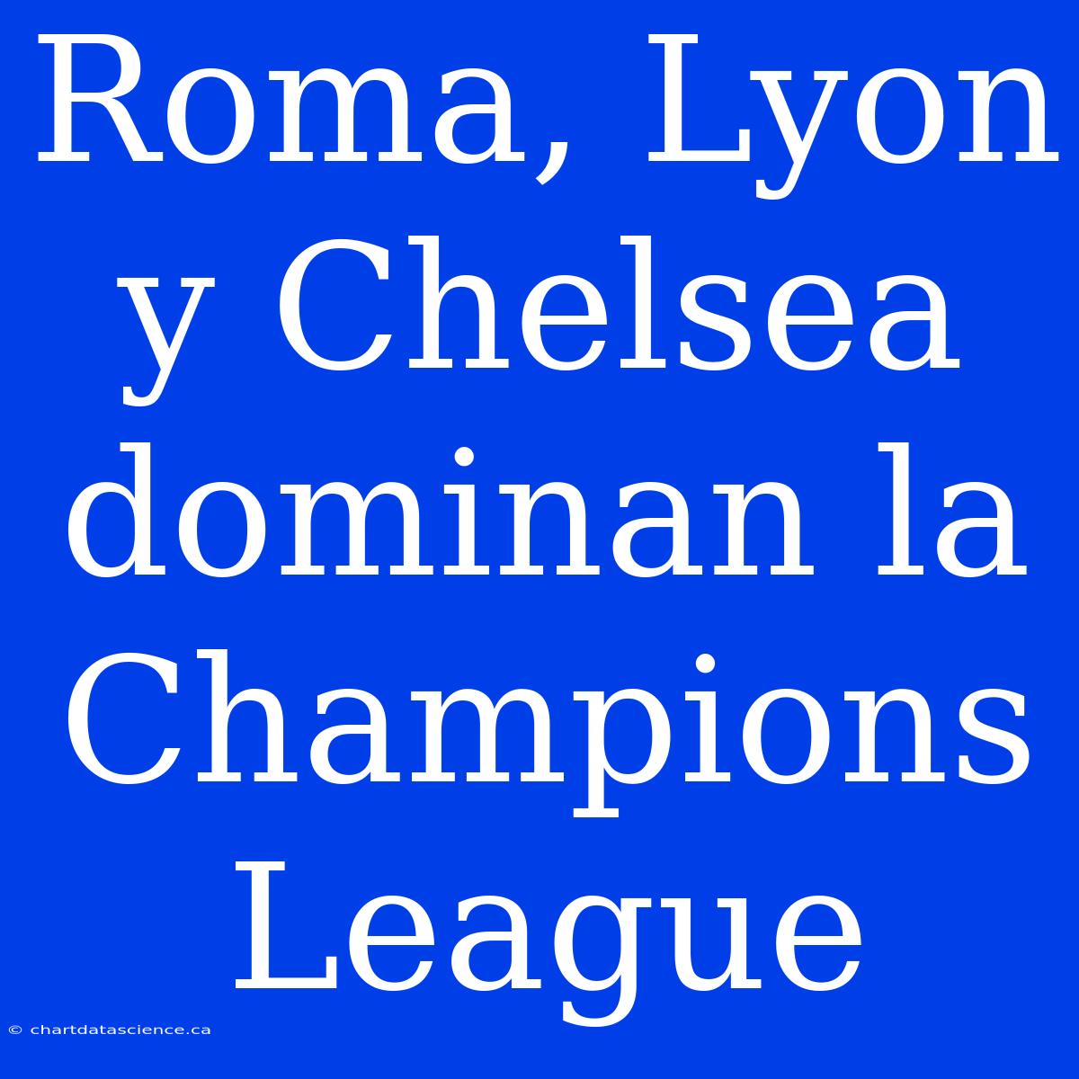 Roma, Lyon Y Chelsea Dominan La Champions League