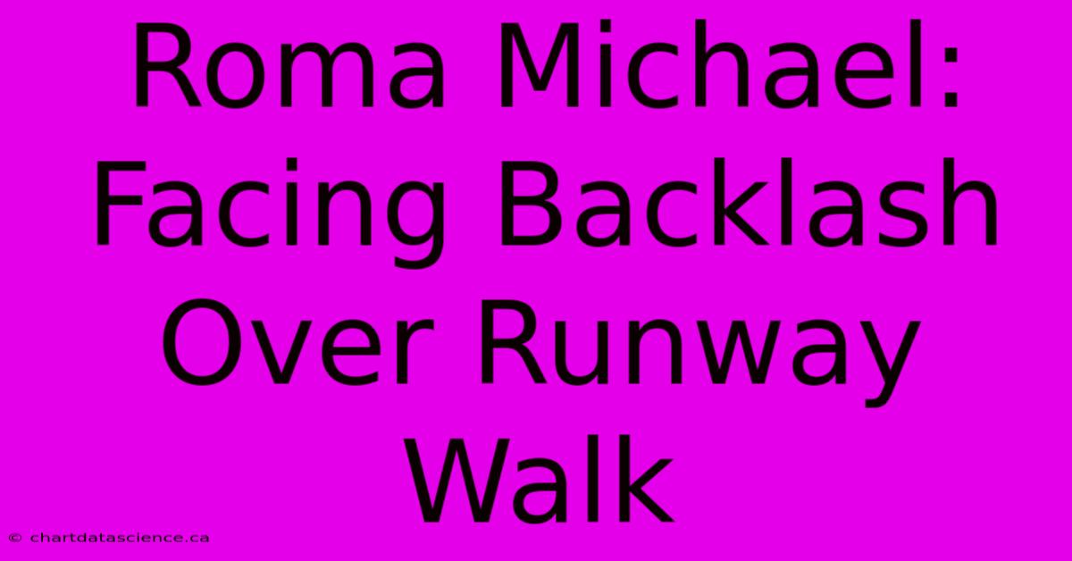 Roma Michael: Facing Backlash Over Runway Walk