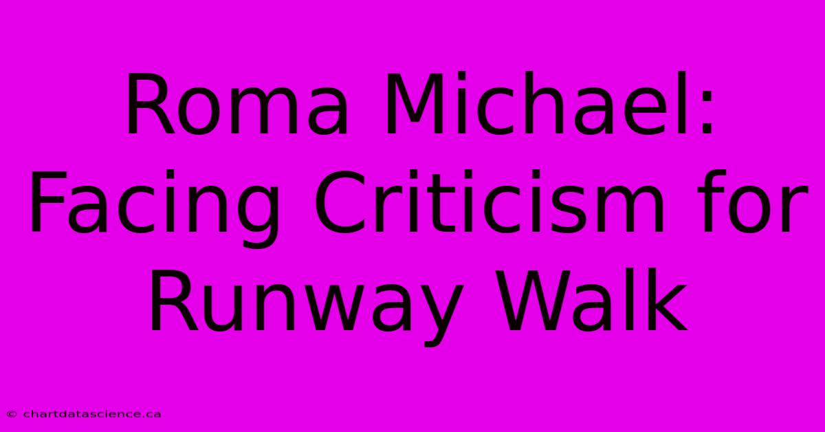 Roma Michael: Facing Criticism For Runway Walk