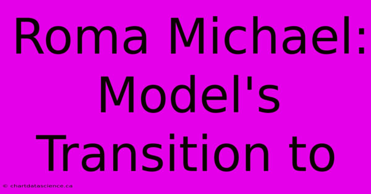 Roma Michael: Model's Transition To 